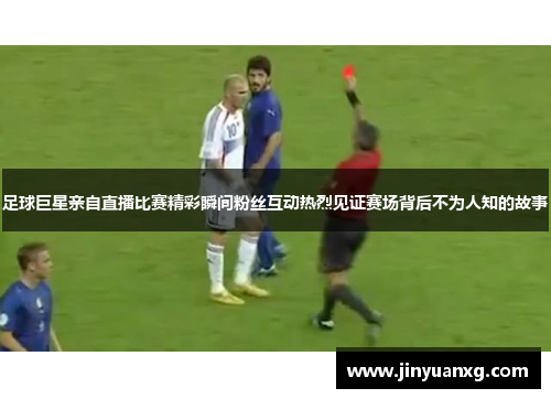足球巨星亲自直播比赛精彩瞬间粉丝互动热烈见证赛场背后不为人知的故事 足球巨星亲自直播比赛精彩瞬间粉丝互动热烈见证赛场背后不为人知的故事
