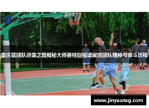 重庆篮球队逆袭之路揭秘大师赛特别报道展现团队精神与奋斗历程