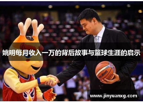 姚明每月收入一万的背后故事与篮球生涯的启示