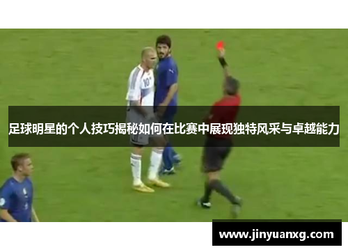 足球明星的个人技巧揭秘如何在比赛中展现独特风采与卓越能力