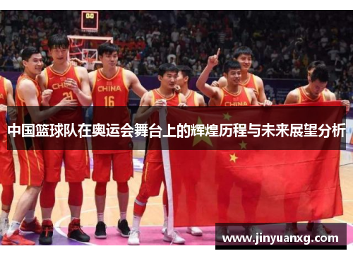 中国篮球队在奥运会舞台上的辉煌历程与未来展望分析