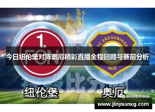 今日纽伦堡对阵奥厄精彩直播全程回顾与赛前分析