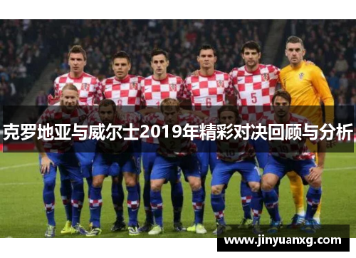 克罗地亚与威尔士2019年精彩对决回顾与分析