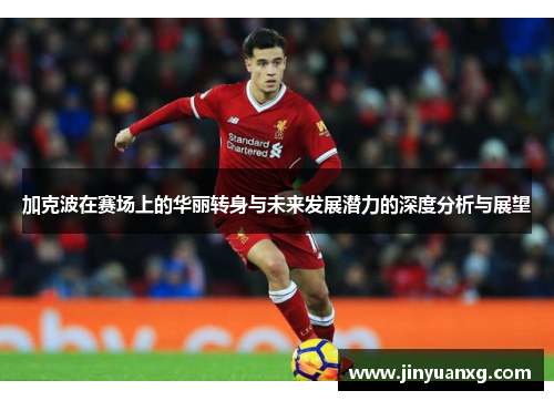 加克波在赛场上的华丽转身与未来发展潜力的深度分析与展望
