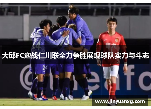 大邱FC迎战仁川联全力争胜展现球队实力与斗志