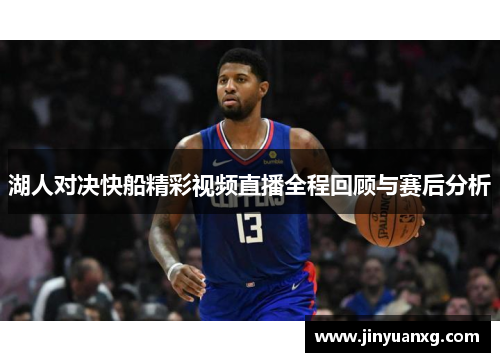 湖人对决快船精彩视频直播全程回顾与赛后分析
