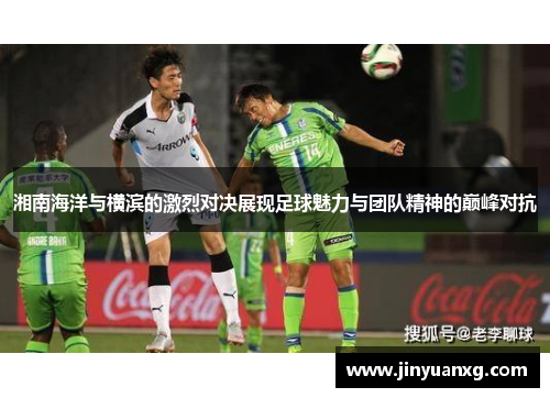 湘南海洋与横滨的激烈对决展现足球魅力与团队精神的巅峰对抗
