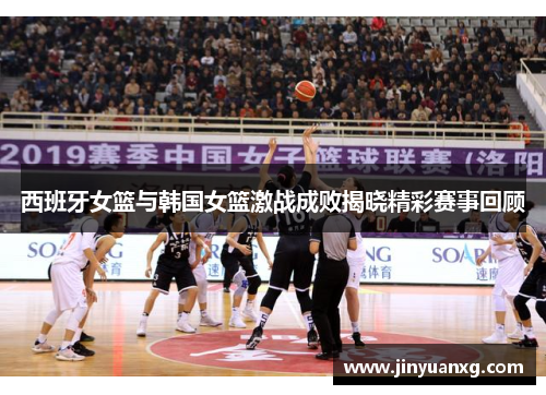 西班牙女篮与韩国女篮激战成败揭晓精彩赛事回顾