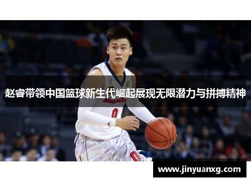 赵睿带领中国篮球新生代崛起展现无限潜力与拼搏精神